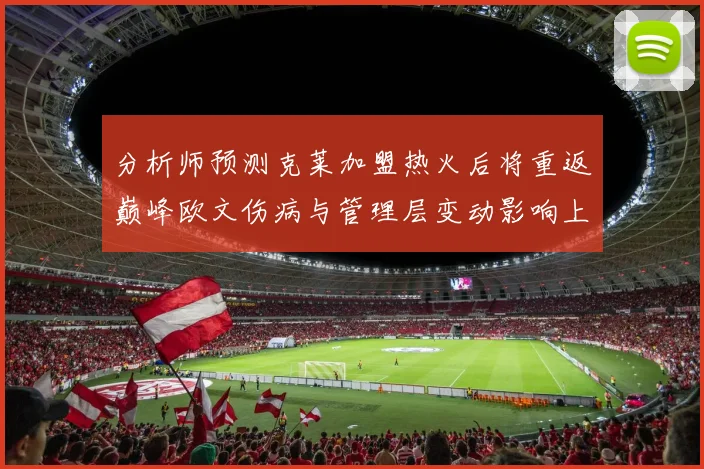 分析师预测克莱加盟热火后将重返巅峰欧文伤病与管理层变动影响上赛季表现